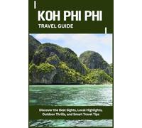 KOH PHI PHI TRAVEL GUIDE: Discover the Best Sights, Local Highlights, Outdoor Thrills, and Smart Travel Tips
