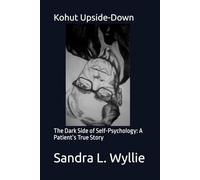 Kohut Upside-Down: The Dark Side of Self-Psychology: A Patient’s True Story