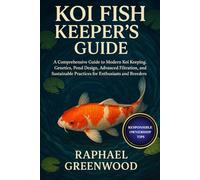 KOI FISH KEEPER'S GUIDE: A Comprehensive Guide to Modern Koi Keeping: Genetics, Pond Design, Advanced Filtration, and Sustainable Practices for Enthusiasts and Breeders