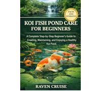 KOI FISH POND CARE FOR BEGINNERS: A Complete Step-by-Step Beginner’s Guide to Creating, Maintaining, and Enjoying a Healthy Koi Pond.