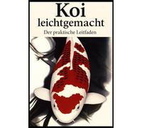 Koi leicht gemacht - Der praktische Leitfaden für Einsteiger: Der komplette Einstieg in Koi-Haltung, Wasserqualität, Teichbau, Pflege, Krankheiten & Anfängerfehler