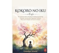 Kokoro no Iku: The Japanese Brain-Readiness Method for Raising Focused, Emotionally Regulated Children Who Learn Deeply and Excel in School