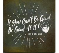 Kolassa, Mick - If You Can't Be Good Be Good At It