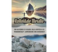 Kolloidale Metalle - Ein Ratgeber zu Silber, Gold, Kupfer & Co.: Wissenschaft, Anwendung und Sicherheit
