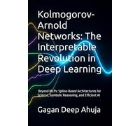 Kolmogorov-Arnold Networks: The Interpretable Revolution in Deep Learning: Beyond MLPs: Spline-Based Architectures for Science, Symbolic Reasoning, and Efficient AI