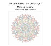 Kolorowanka dla dorosłych: Mandale i wzory kwiatowe dla relaksu