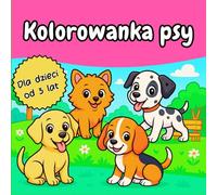KOLOROWANKA PSY: Urocze psy do kolorowania - Kreatywne i edukacyjne aktywności dla dzieci od 3 roku życia
