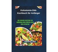 Kolostomie-Diät-Kochbuch für Anfänger: Eine einfache Anleitung zur Ernährung Ihres Körpers nach einer Operation