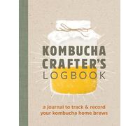 Kombucha Crafter's Logbook: A Journal to Track and Record Your Kombucha Home Brews