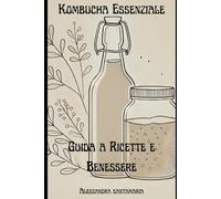 Kombucha Essenziale: Guida a Ricette e Benessere