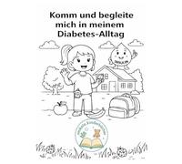 Komm und begleite mich durch meinen Diabetes Alltag: Ein kindgerechtes Mitmach- und Ausmalbuch, das Kindern mit Diabetes Mut macht und den Alltag verständlich erklärt