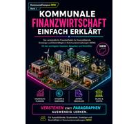 Kommunale Finanzwirtschaft einfach erklärt: Der verständliche Praxisleitfaden für Auszubildende, Studierende und Beschäftigte in Kommunalverwaltungen. ... und Jahresabschluss verständlich erklärt