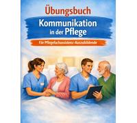 Kommunikation in der Pflege - Das Praxis-Übungsbuch: Formulierungen, Fallbeispiele & Checklisten für die Pflegefachassistenz-Ausbildung. Sicher bei Übergabe, Demenz & Angehörigengesprächen.