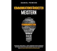 KOMMUNIKATIONSFÄHIGKEITEN MEISTERN: WIE MAN MIT JEDEM SPRICHT - DURCH VERBESSERTE SOZIALE FÄHIGKEITEN, GESTEIGERTES SELBSTVERTRAUEN, UND BESSERE SMALLTALK-FÄHIGKEITEN