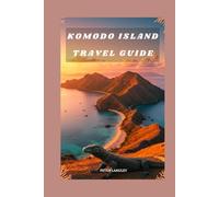 KOMODO ISLAND TRAVEL GUIDE: An Essential Guide with Pictures to Exploring Komodo Island’s Wildlife, Landscapes, Culture, and Travel Essentials