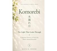 Komorebi 木漏れ日: The Light That Leaks Through: A Japanese Practice of Noticing What's Already Beautiful