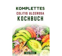 KOMPLETTES COLITIS ULCEROSA KOCHBUCH: Nahrhafte Rezepte und ein Leitfaden zur Behandlung von Symptomen durch Ernährung