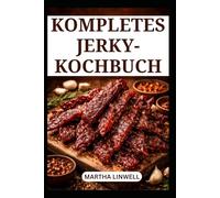 KOMPLETTES JERKY-KOCHBUCH: Einfache Techniken und Methoden für schmackhaftes Trockenfleisch