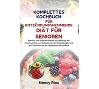 KOMPLETTES KOCHBUCH FÜR ENTZÜNDUNGSHEMMENDE DIÄT FÜR SENIOREN: Schnelle und einfache Rezepte zur Stärkung der Immunität und Verbesserung der allgemeinen Gesundheit