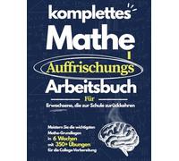 Komplettes Mathe-Auffrischungsarbeitsbuch: Meistern Sie Mathe-Grundlagen in 6 Wochen | Arbeitsbuch mit 350+ Übungen für Erwachsene, Wiedereinstieg und Studienvorbereitung