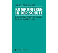 Komponieren in der Schule: Didaktische Perspektiven für den Musikunterricht