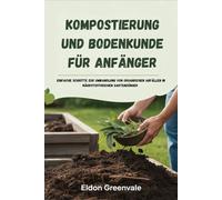 Kompostierung und Bodenkunde für Anfänger: Einfache Schritte zur Umwandlung von organischen Abfällen in nährstoffreichen Gartendünger