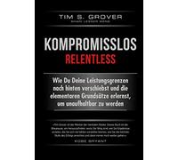 Kompromisslos - Relentless: Wie Du Deine Leistungsgrenzen nach hinten verschiebst und die elementaren Grundsätze erlernst, um unaufhaltbar zu werden