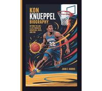 KON KNUEPPEL BIOGRAPHY: Beyond the Arc - A Life Forged in Discipline, Faith, and Fire