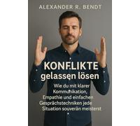 Konflikte gelassen lösen: Wie du mit klarer Kommunikation, Empathie und einfa-chen Gesprächstechniken jede Situation souverän meist-erst im Beruf, in der Beziehung und im Alltag