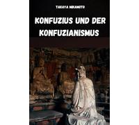 KONFUZIUS UND DER KONFUZIANISMUS: DIE CHINESISCHE PHILOSOPHIE DES KONFUZIUS UND IHR EINFLUSS AUF DIE ORIENTALISCHEN KULTUREN UND GESELLSCHAFTEN