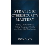 Kong Vo Strategic Cybersecurity Mastery: Crafting a Resilient Defens (Tascabile)