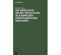 Konrad Lange Die Bewußte Selbsttäuschung ALS Kern Des Künstle (Copertina rigida)