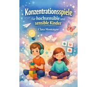 Konzentrationsspiele für hochsensible und sensible Kinder: Ein praktischer und spielerischer Leitfaden, um hochsensiblen und sensiblen Kindern zu ... und schrittweise Übungen zu entwickeln.