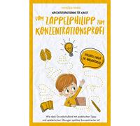 Konzentrationstraining für Kinder - Vom Zappelphilipp zum Konzentrationsprofi: Wie dein Grundschulkind mit praktischen Tipps und spielerischen Übungen spürbar konzentrierter ist!