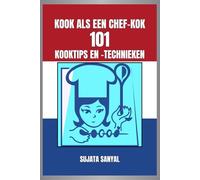KOOK ALS EEN CHEF-KOK : 101 KOOKTIPS EN -TECHNIEKEN: Een eenvoudige, gemakkelijk te begrijpen handleiding boordevol essentiële informatie en praktische tips om je kookkunsten te verbeteren