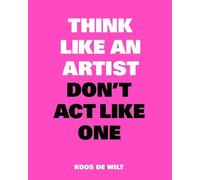 Koos de Wilt Think Like an Artist, Don’t Act Like One (Tascabile)