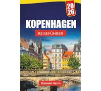 KOPENHAGEN REISEFÜHRER 2026: Entdecken Sie die besten Sehenswürdigkeiten, versteckten Schätze, die lokale Küche, Reiserouten und Reisetipps für einen Besuch in Dänemarks Hauptstadt