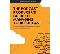 Kopf Consulting The Podcast Producer's Guide to Managing Your (Copertina rigida)