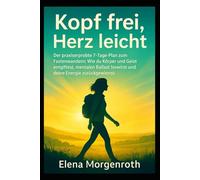 Kopf frei, Herz leicht: Der praxiserprobte 7-Tage-Plan zum Fastenwandern: Wie du Körper und Geist entgiftest, mentalen Ballast loswirst und deine Energie zurückgewinnst.