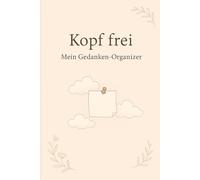 Kopf frei - Mein Gedanken-Organizer: Notieren. Loslassen. Klar denken.