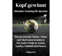 Kopf gewinnt - Mentales Training für Sportler: Wie du mentale Stärke, Fokus und Motivation trainierst - Für mehr Erfolg in Tennis, Laufen, Fußball und Fitness
