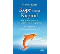 Kopf schlägt Kapital: Die ganz andere Art, ein Unternehmen zu gründen - Von der Lust, ein Entrepreneur zu sein