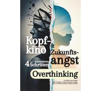 Kopfkino & Zukunftsangst: Wie Du mit 4 simplen Achtsamkeits Schritten Overthinking & Grübeln sofort stoppst, Stress & Ängste in starkes Vertrauen umpolst & eine neue Ebene mentaler Freiheit erreichst