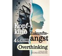 Kopfkino & Zukunftsangst: Wie Du mit 4 simplen Achtsamkeits Schritten Overthinking & Grübeln sofort stoppst, Stress & Ängste in starkes Vertrauen umpolst & eine neue Ebene mentaler Freiheit erreichst