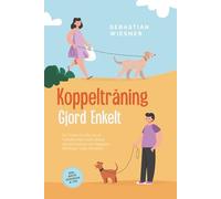 Koppelträning Gjord Enkelt: Så Tränar Du Din Hund Föredömligt med Lekfull Koppelträning och Reagerar Skickligt i Varje Situation - Inklusive Bästa Övningar & Tips
