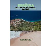 KORČULA ISLAND TRAVEL GUIDE: A Dalmatian Dream of History, Beaches, and Wine