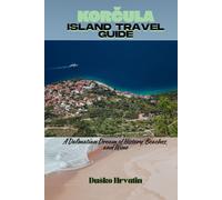 KORČULA ISLAND TRAVEL GUIDE: A Dalmatian Dream of History, Beaches, and Wine