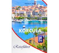 Korcula Reiseführer 2026: Der vollständige unverzichtbare Leitfaden zu Kroatiens besten Stränden, Geschichte, Essen, Aktivitäten, kulturellen ... lokalen Tipps für unvergessliche Erlebnisse