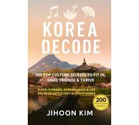 Korea Decode: 200 Pop Culture Secrets to Fit In, Make Friends & Thrive: K-Pop, K-Drama, Korean Lingo & Life Hacks to settle fast in South Korea