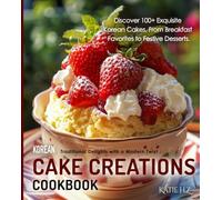 Korean Cake Creations Cookbook: Traditional Delights with a Modern Twist, Discover 100+ Exquisite Korean Cakes, From Breakfast Favorites to Festive Desserts.